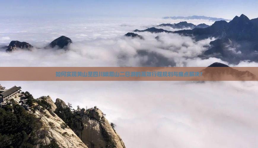 如何实现黄山至四川峨眉山二日游的高效行程规划与痛点解决？