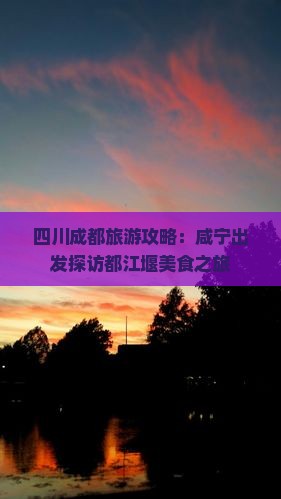 四川成都旅游攻略：咸宁出发探访都江堰美食之旅
