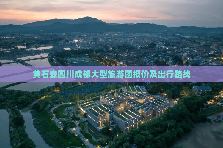 黄石去四川成都大型旅游团报价及出行路线