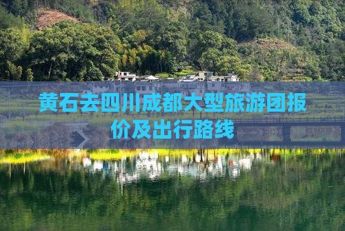黄石去四川成都大型旅游团报价及出行路线