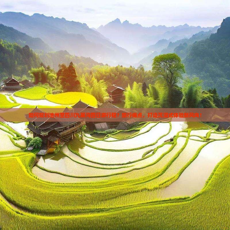 如何规划池州至四川九寨沟四日游行程？旅行痛点，打造沉浸式体验新风向！