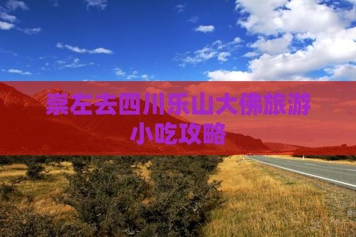 崇左去四川乐山大佛旅游小吃攻略
