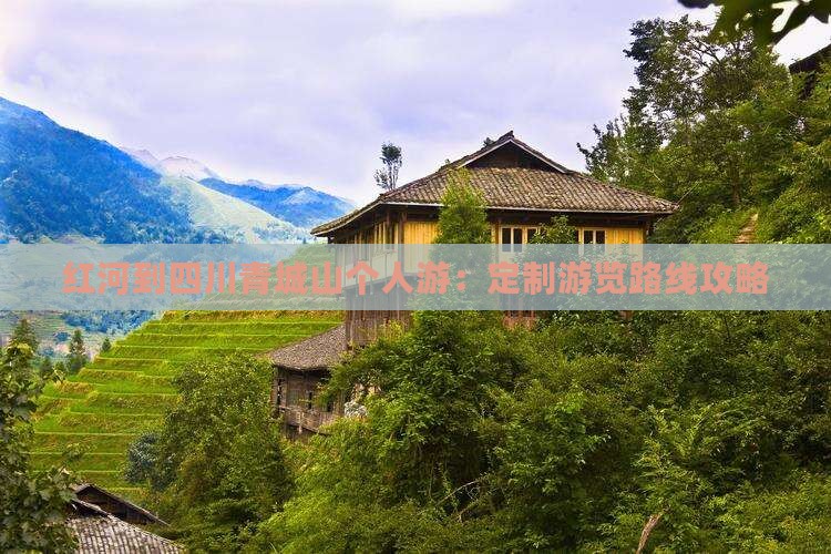 红河到四川青城山个人游：定制游览路线攻略