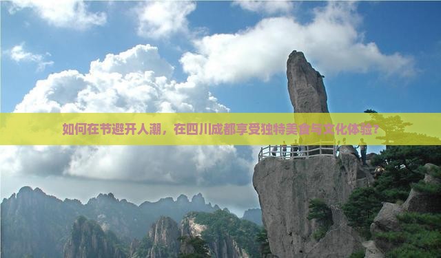 如何在节避开人潮，在四川成都享受独特美食与文化体验？