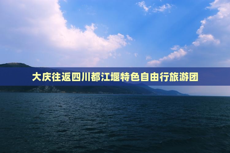 大庆往返四川都江堰特色自由行旅游团