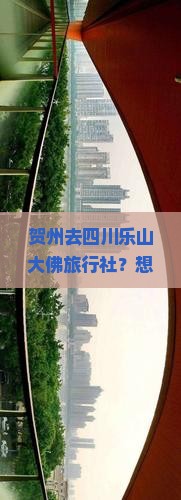 贺州去四川乐山大佛旅行社？想省钱的看过来，攻略、低价一网打尽