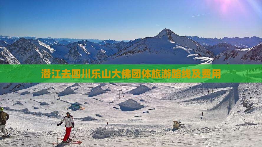 潜江去四川乐山大佛团体旅游路线及费用