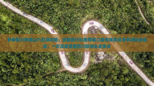 冬季四川青城山六日游攻略：成都旅行社推荐都江堰青城景区冬季游玩全信息，一次深度看看四川旅游必去景点
