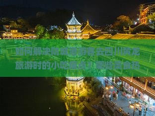 如何解决防城港游客去四川黄龙旅游时的小吃痛点？哪些美食热词值得尝试？