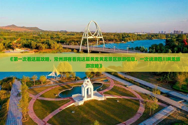 《第一次看这篇攻略，常州游客看完这篇黄龙黄龙景区旅游信息，一次说清四川黄龙旅游攻略》