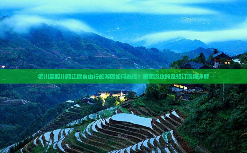 铜川至四川都江堰自由行旅游团如何选择？跟团游攻略及预订流程详解