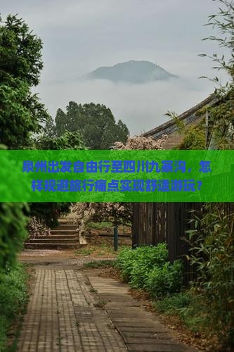 泉州出发自由行至四川九寨沟，怎样规避旅行痛点实现舒适游玩？