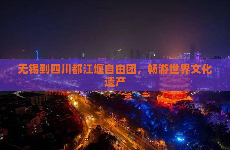 无锡到四川都江堰自由团，畅游世界文化遗产