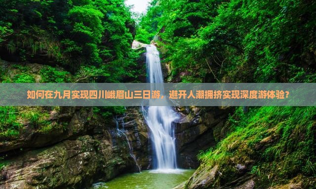 如何在九月实现四川峨眉山三日游，避开人潮拥挤实现深度游体验？