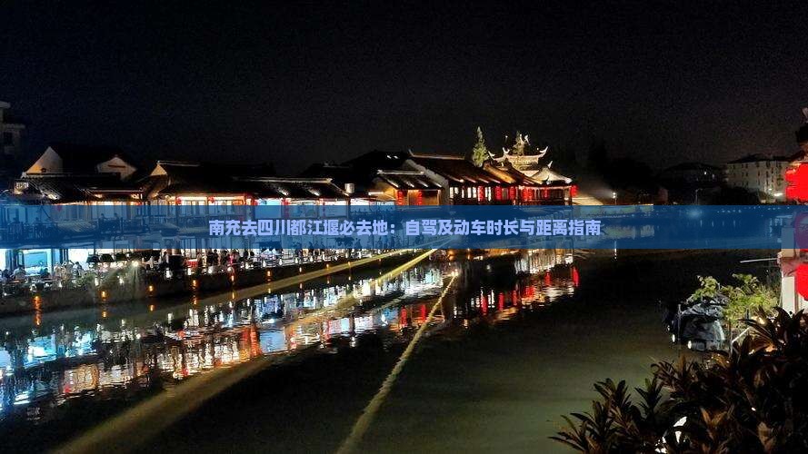 南充去四川都江堰必去地：自驾及动车时长与距离指南