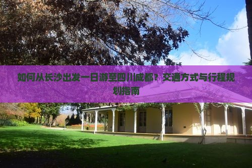 如何从长沙出发一日游至四川成都？交通方式与行程规划指南