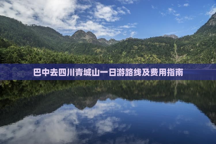 巴中去四川青城山一日游路线及费用指南