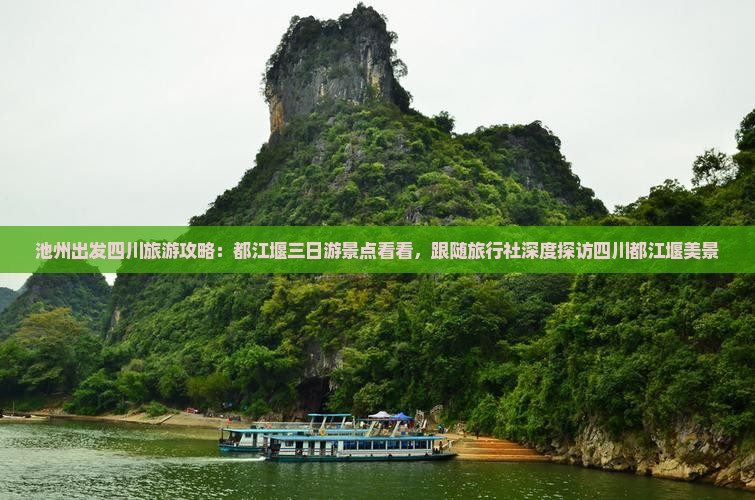 池州出发四川旅游攻略：都江堰三日游景点看看，跟随旅行社深度探访四川都江堰美景