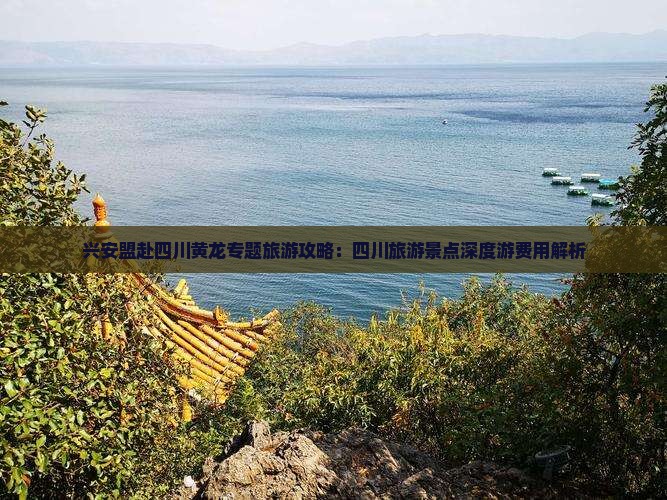 兴安盟赴四川黄龙专题旅游攻略：四川旅游景点深度游费用解析