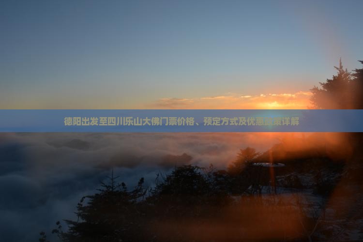 德阳出发至四川乐山大佛门票价格、预定方式及优惠政策详解