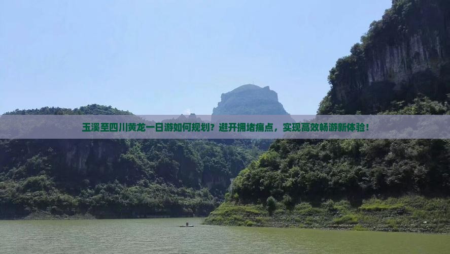 玉溪至四川黄龙一日游如何规划？避开拥堵痛点，实现高效畅游新体验！