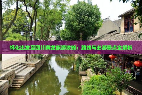 怀化出发至四川黄龙旅游攻略：路线与必游景点全解析
