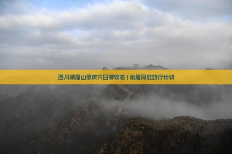 四川峨眉山肇庆六日游攻略 | 峨眉深度旅行计划
