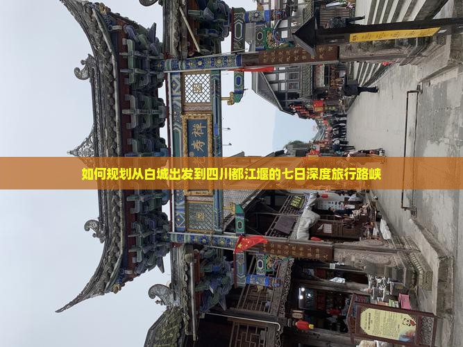 如何规划从白城出发到四川都江堰的七日深度旅行路峡