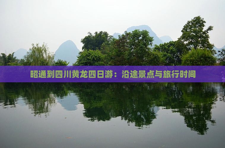 昭通到四川黄龙四日游：沿途景点与旅行时间