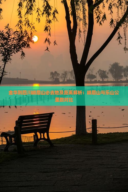 金华到四川峨眉山必去地及距离解析：峨眉山与乐山公里数对比