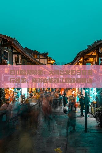 四川旅游攻略：大同出发四日自由行线路，畅游成都都江堰路犀精选景点看看旅行社推荐