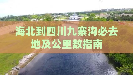 海北到四川九寨沟必去地及公里数指南