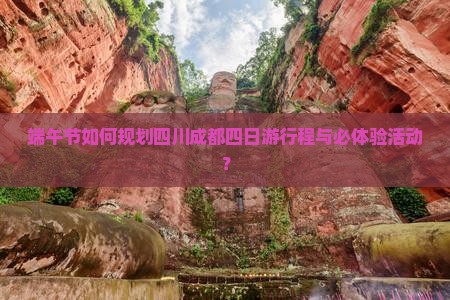 端午节如何规划四川成都四日游行程与必体验活动？