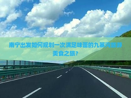 南宁出发如何规划一次满足味蕾的九寨沟旅游美食之旅？