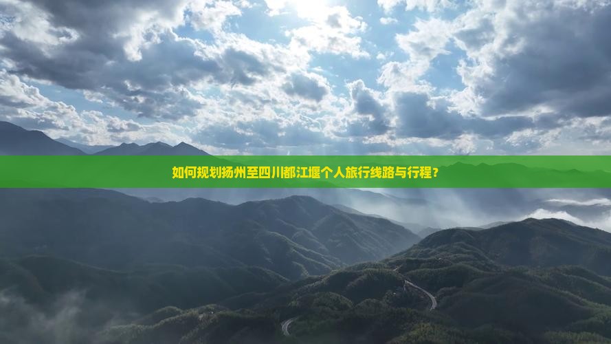 如何规划扬州至四川都江堰个人旅行线路与行程？
