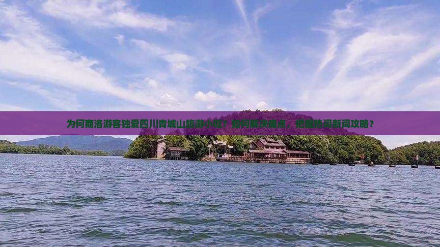 为何商洛游客独爱四川青城山旅游小吃？如何解决痛点，把握热词新词攻略？
