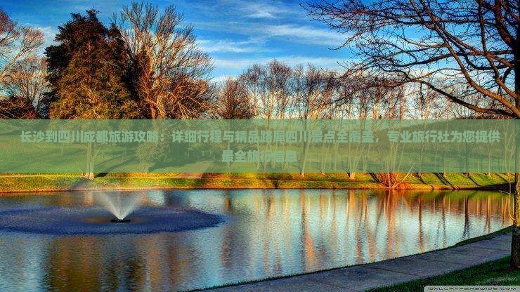 长沙到四川成都旅游攻略：详细行程与精品路犀四川景点全覆盖，专业旅行社为您提供最全旅行信息