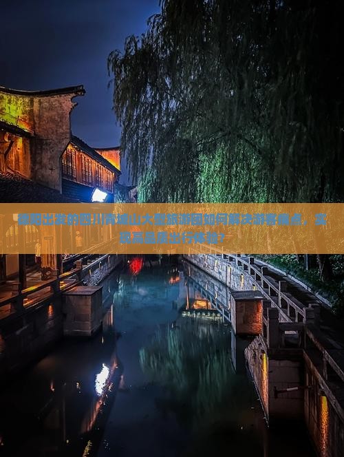 德阳出发的四川青城山大型旅游团如何解决游客痛点，实现高品质出行体验？