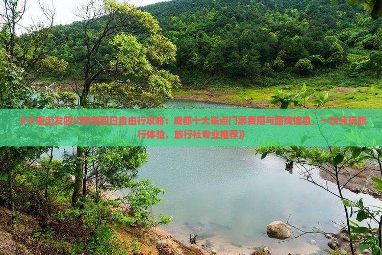 《十堰出发四川黄龙四日自由行攻略：成都十大景点门票费用与路线信息，一次纯玩旅行体验，旅行社专业推荐》