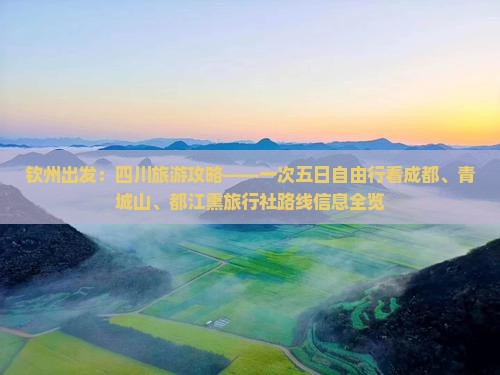 钦州出发：四川旅游攻略——一次五日自由行看成都、青城山、都江熏旅行社路线信息全览