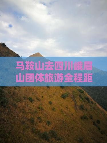 马鞍山去四川峨眉山团体旅游全程距离查询
