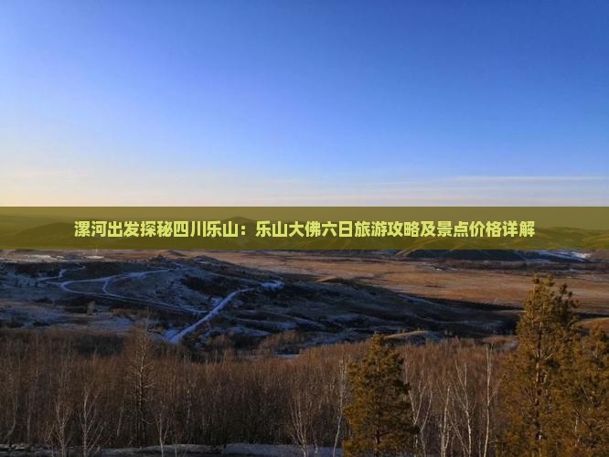 漯河出发探秘四川乐山：乐山大佛六日旅游攻略及景点价格详解