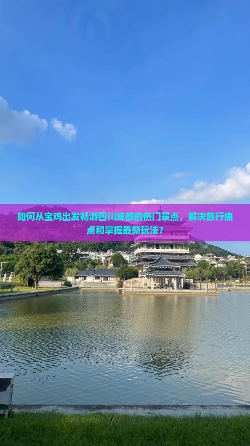 如何从宝鸡出发畅游四川成都的热门景点，解决旅行痛点和掌握最新玩法？