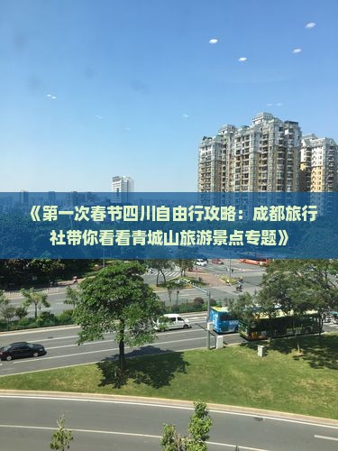 《第一次春节四川自由行攻略：成都旅行社带你看看青城山旅游景点专题》