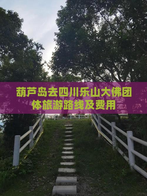 葫芦岛去四川乐山大佛团体旅游路线及费用
