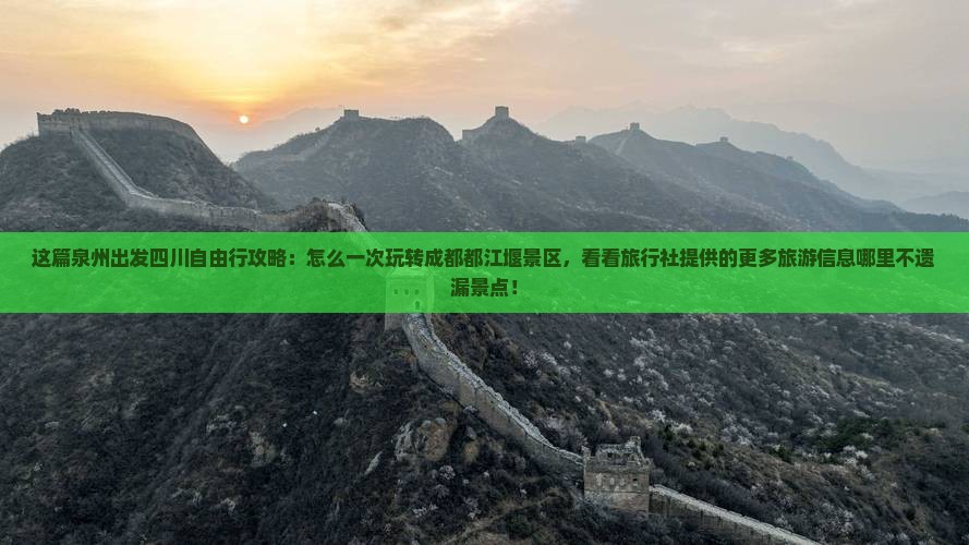 这篇泉州出发四川自由行攻略：怎么一次玩转成都都江堰景区，看看旅行社提供的更多旅游信息哪里不遗漏景点！