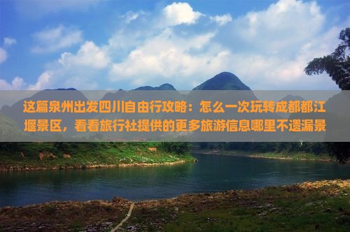 这篇泉州出发四川自由行攻略：怎么一次玩转成都都江堰景区，看看旅行社提供的更多旅游信息哪里不遗漏景点！