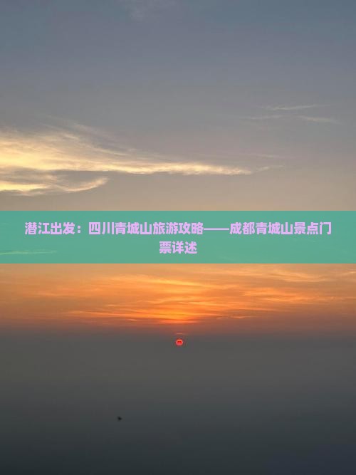 潜江出发：四川青城山旅游攻略——成都青城山景点门票详述