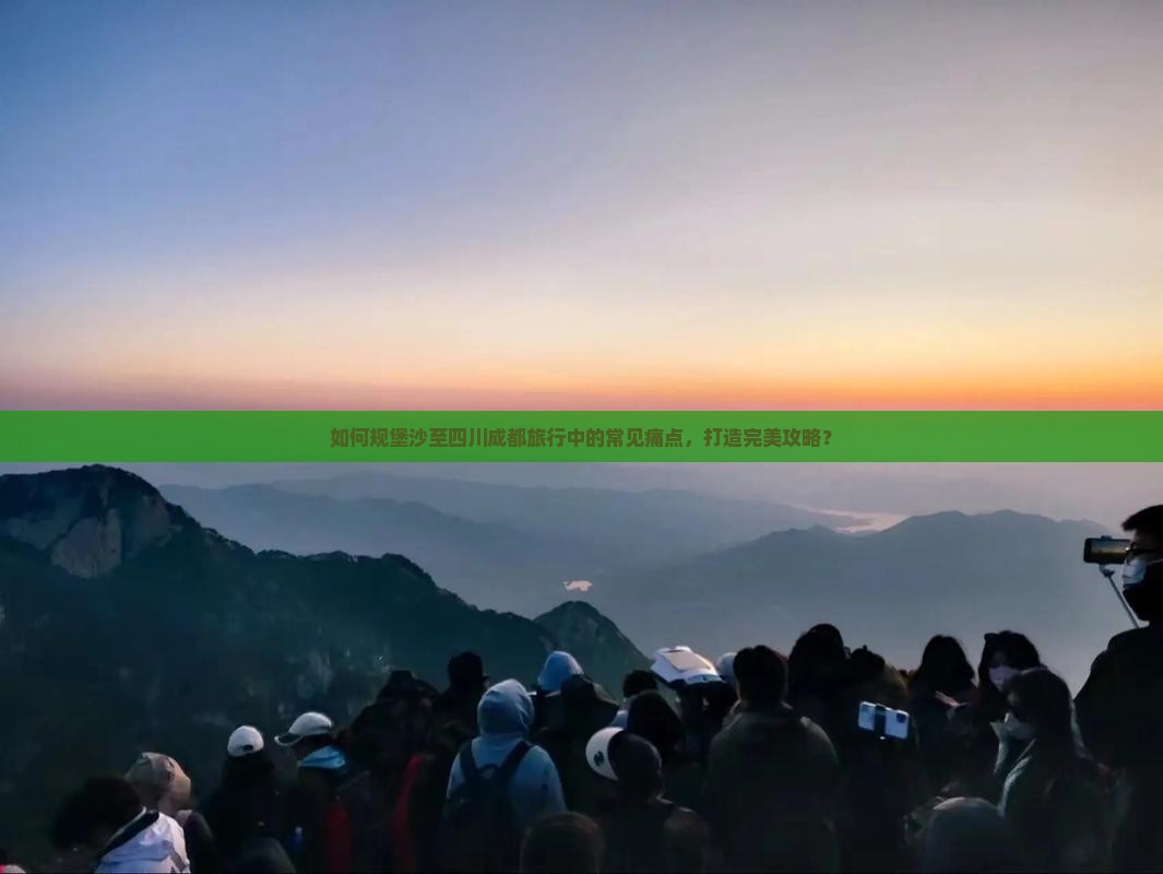 如何规堡沙至四川成都旅行中的常见痛点，打造完美攻略？