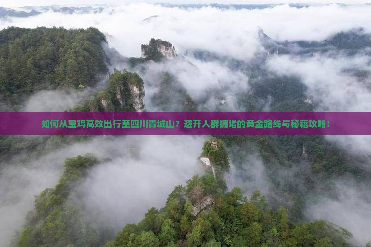 如何从宝鸡高效出行至四川青城山？避开人群拥堵的黄金路线与秘籍攻略！
